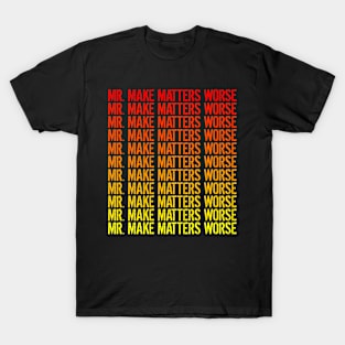 Mr. Make Matters Worse T-Shirt